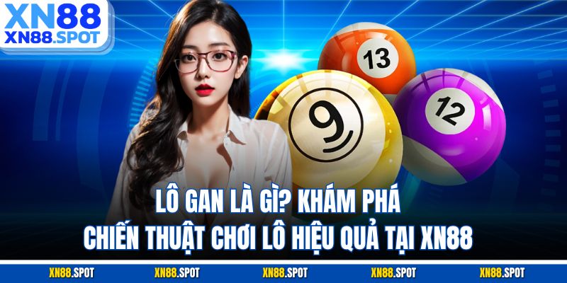 Lô Gan Là Gì? Khám Phá Chiến Thuật Chơi Lô Hiệu Quả Tại XN88
