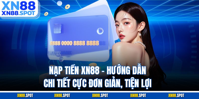 Nạp Tiền XN88 – Hướng Dẫn Chi Tiết Cực Đơn Giản, Tiện Lợi